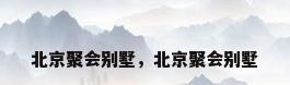 北京聚会别墅，北京聚会别墅
