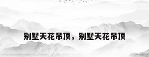 别墅天花吊顶，别墅天花吊顶