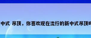 新中式 吊顶，你喜欢现在流行的新中式吊顶吗？