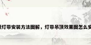 吊顶灯带安装方法图解，灯带吊顶效果图怎么安装？