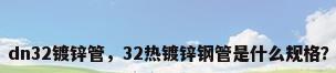 dn32镀锌管，32热镀锌钢管是什么规格？