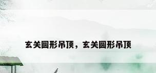 玄关圆形吊顶，玄关圆形吊顶
