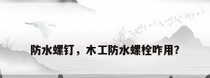 防水螺钉，木工防水螺栓咋用？
