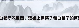 黑白餐厅效果图，饭桌上黑筷子和白筷子的区别？
