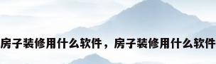 房子装修用什么软件，房子装修用什么软件