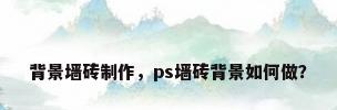 背景墙砖制作，ps墙砖背景如何做？