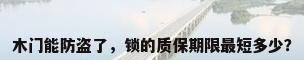 木门能防盗了，锁的质保期限最短多少？