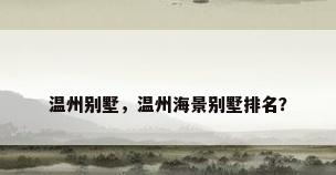 温州别墅，温州海景别墅排名？