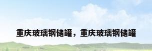 重庆玻璃钢储罐，重庆玻璃钢储罐