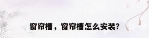窗帘槽，窗帘槽怎么安装？