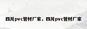四川pvc管材厂家，四川pvc管材厂家