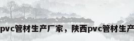 陕西pvc管材生产厂家，陕西pvc管材生产厂家