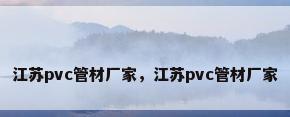 江苏pvc管材厂家，江苏pvc管材厂家