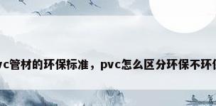 pvc管材的环保标准，pvc怎么区分环保不环保？