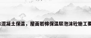泡沫混凝土保温，屋面岩棉保温层泡沫砼施工要求？