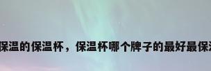 最保温的保温杯，保温杯哪个牌子的最好最保温？