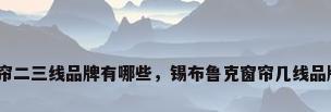 窗帘二三线品牌有哪些，锡布鲁克窗帘几线品牌？