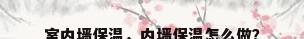 室内墙保温，内墙保温怎么做？