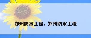 郑州防水工程，郑州防水工程