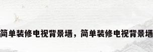 简单装修电视背景墙，简单装修电视背景墙