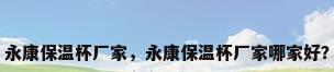 永康保温杯厂家，永康保温杯厂家哪家好？
