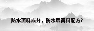 防水面料成分，防水层面料配方？