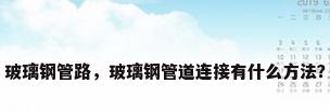 玻璃钢管路，玻璃钢管道连接有什么方法？
