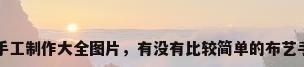 布艺diy手工制作大全图片，有没有比较简单的布艺手工制作？