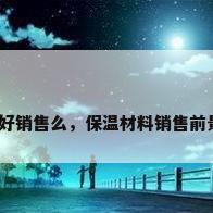 保温材料好销售么，保温材料销售前景怎么样？