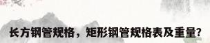 长方钢管规格，矩形钢管规格表及重量？