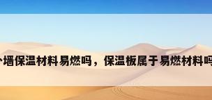 外墙保温材料易燃吗，保温板属于易燃材料吗？