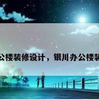 银川办公楼装修设计，银川办公楼装修设计