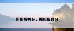 橱柜板材分，橱柜板材分