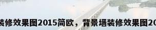 背景墙装修效果图2015简欧，背景墙装修效果图2015简欧