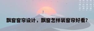 飘窗窗帘设计，飘窗怎样装窗帘好看？