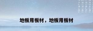 地板用板材，地板用板材