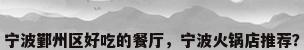 宁波鄞州区好吃的餐厅，宁波火锅店推荐？