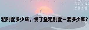 租别墅多少钱，爱丁堡租别墅一套多少钱？