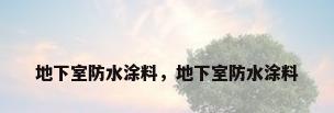地下室防水涂料，地下室防水涂料