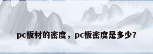 pc板材的密度，pc板密度是多少？