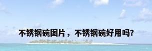 不锈钢碗图片，不锈钢碗好用吗？