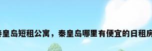 秦皇岛短租公寓，秦皇岛哪里有便宜的日租房？