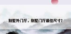 别墅外门厅，别墅门厅最佳尺寸？