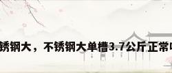 不锈钢大，不锈钢大单槽3.7公斤正常吗？