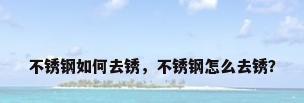不锈钢如何去锈，不锈钢怎么去锈？