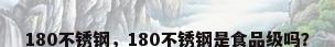 180不锈钢，180不锈钢是食品级吗？