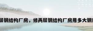 双层钢结构厂房，修两层钢结构厂房用多大钢筋？
