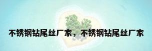 不锈钢钻尾丝厂家，不锈钢钻尾丝厂家