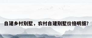 自建乡村别墅，农村自建别墅价格明细？