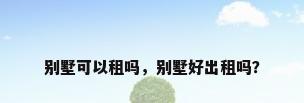 别墅可以租吗，别墅好出租吗？